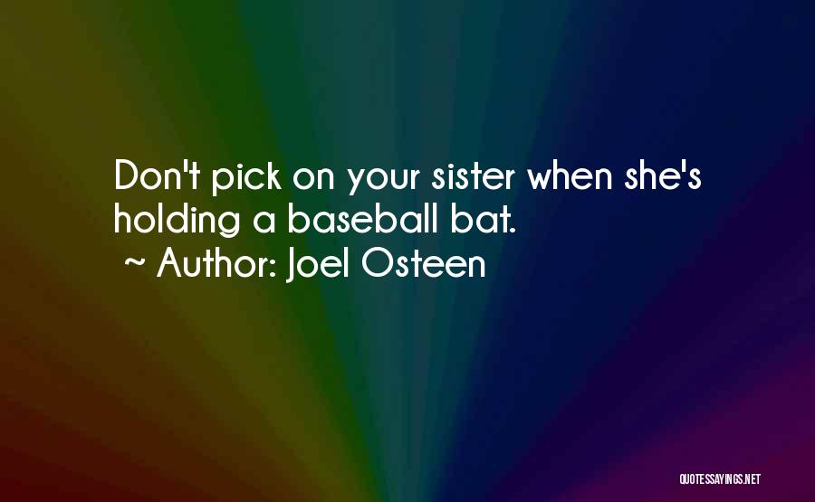 Joel Osteen Quotes: Don't Pick On Your Sister When She's Holding A Baseball Bat.
