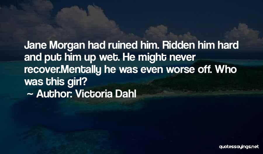 Victoria Dahl Quotes: Jane Morgan Had Ruined Him. Ridden Him Hard And Put Him Up Wet. He Might Never Recover.mentally He Was Even