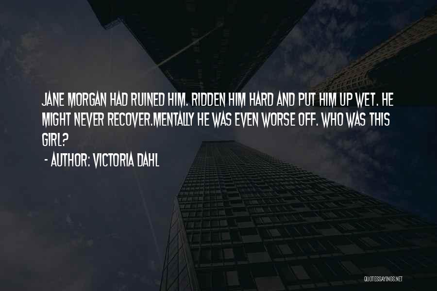 Victoria Dahl Quotes: Jane Morgan Had Ruined Him. Ridden Him Hard And Put Him Up Wet. He Might Never Recover.mentally He Was Even