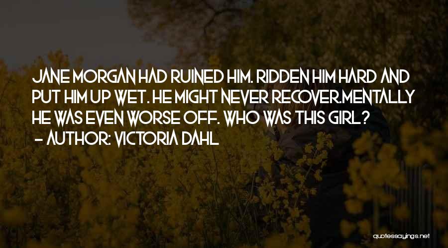 Victoria Dahl Quotes: Jane Morgan Had Ruined Him. Ridden Him Hard And Put Him Up Wet. He Might Never Recover.mentally He Was Even