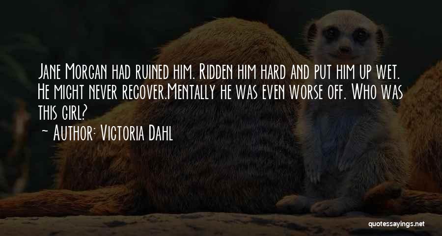 Victoria Dahl Quotes: Jane Morgan Had Ruined Him. Ridden Him Hard And Put Him Up Wet. He Might Never Recover.mentally He Was Even