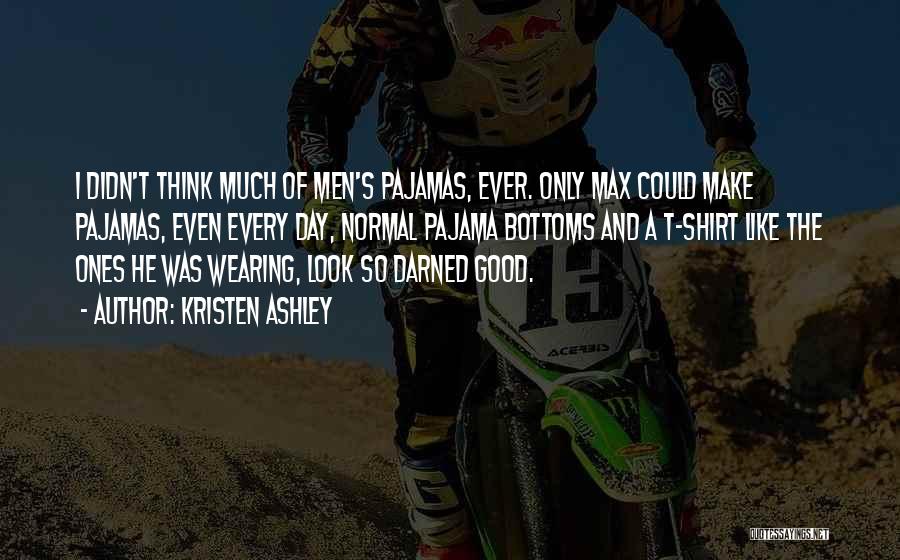 Kristen Ashley Quotes: I Didn't Think Much Of Men's Pajamas, Ever. Only Max Could Make Pajamas, Even Every Day, Normal Pajama Bottoms And