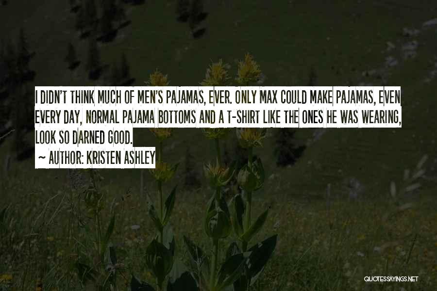 Kristen Ashley Quotes: I Didn't Think Much Of Men's Pajamas, Ever. Only Max Could Make Pajamas, Even Every Day, Normal Pajama Bottoms And
