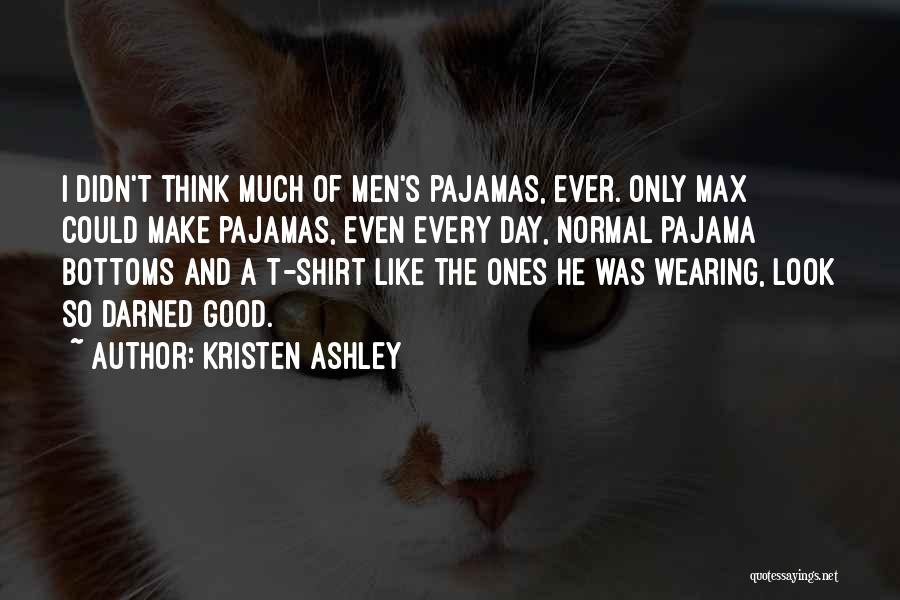 Kristen Ashley Quotes: I Didn't Think Much Of Men's Pajamas, Ever. Only Max Could Make Pajamas, Even Every Day, Normal Pajama Bottoms And