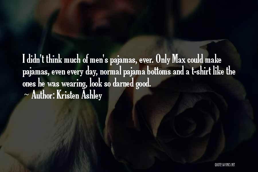 Kristen Ashley Quotes: I Didn't Think Much Of Men's Pajamas, Ever. Only Max Could Make Pajamas, Even Every Day, Normal Pajama Bottoms And