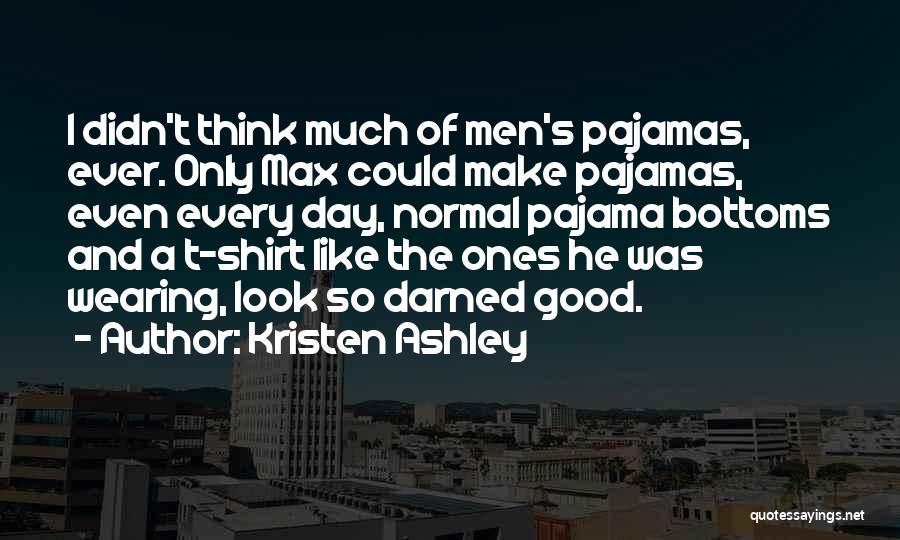 Kristen Ashley Quotes: I Didn't Think Much Of Men's Pajamas, Ever. Only Max Could Make Pajamas, Even Every Day, Normal Pajama Bottoms And