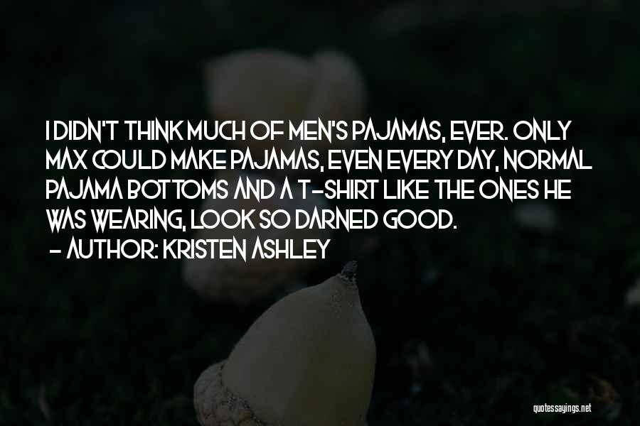 Kristen Ashley Quotes: I Didn't Think Much Of Men's Pajamas, Ever. Only Max Could Make Pajamas, Even Every Day, Normal Pajama Bottoms And