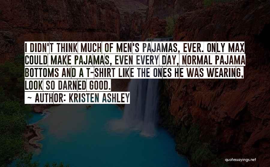 Kristen Ashley Quotes: I Didn't Think Much Of Men's Pajamas, Ever. Only Max Could Make Pajamas, Even Every Day, Normal Pajama Bottoms And