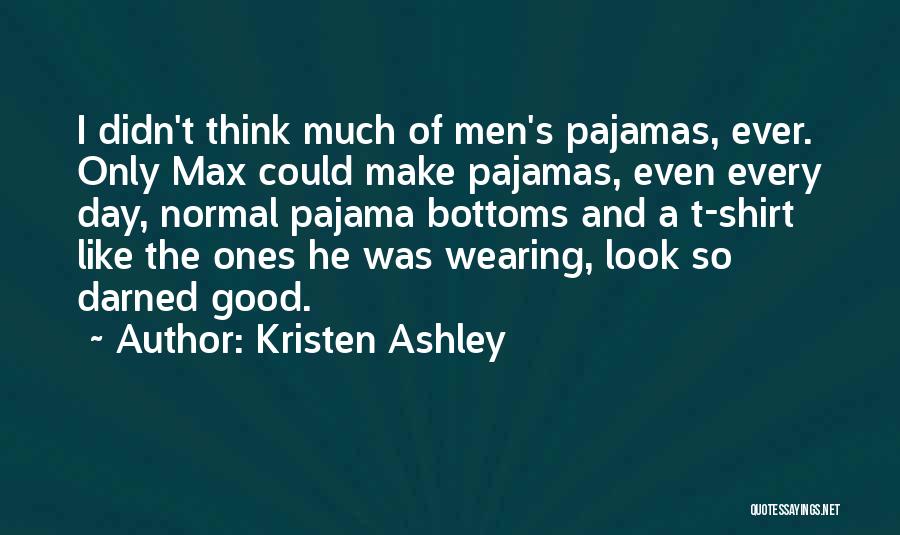 Kristen Ashley Quotes: I Didn't Think Much Of Men's Pajamas, Ever. Only Max Could Make Pajamas, Even Every Day, Normal Pajama Bottoms And