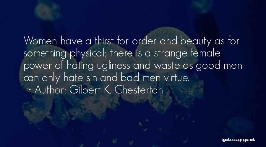 Gilbert K. Chesterton Quotes: Women Have A Thirst For Order And Beauty As For Something Physical; There Is A Strange Female Power Of Hating