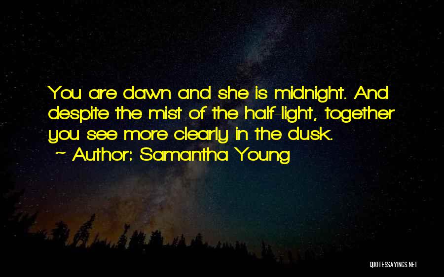 Samantha Young Quotes: You Are Dawn And She Is Midnight. And Despite The Mist Of The Half-light, Together You See More Clearly In
