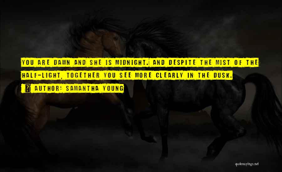 Samantha Young Quotes: You Are Dawn And She Is Midnight. And Despite The Mist Of The Half-light, Together You See More Clearly In