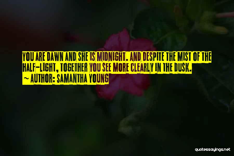 Samantha Young Quotes: You Are Dawn And She Is Midnight. And Despite The Mist Of The Half-light, Together You See More Clearly In