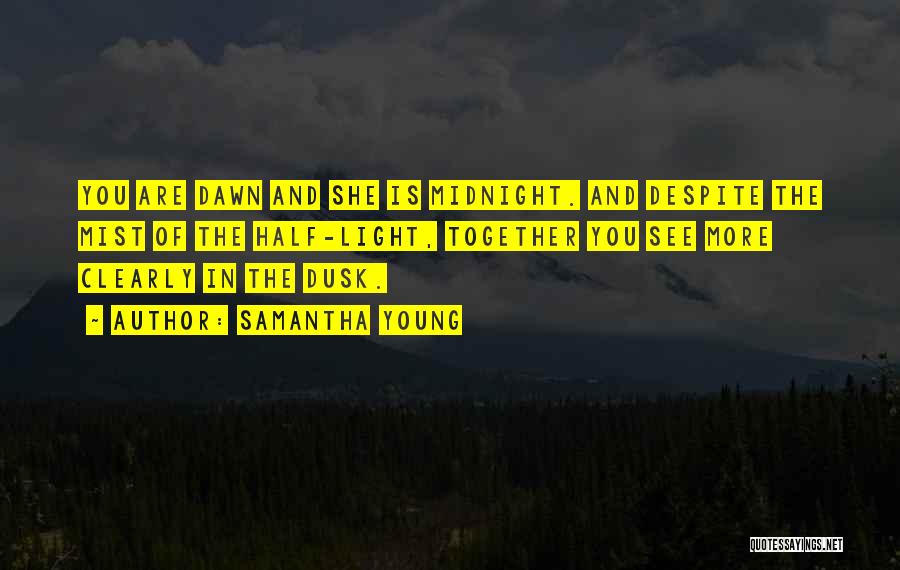 Samantha Young Quotes: You Are Dawn And She Is Midnight. And Despite The Mist Of The Half-light, Together You See More Clearly In