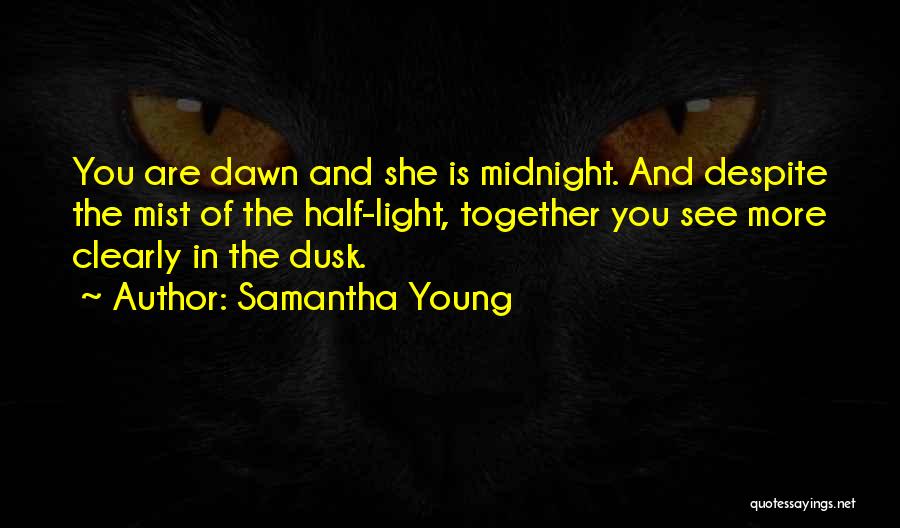 Samantha Young Quotes: You Are Dawn And She Is Midnight. And Despite The Mist Of The Half-light, Together You See More Clearly In