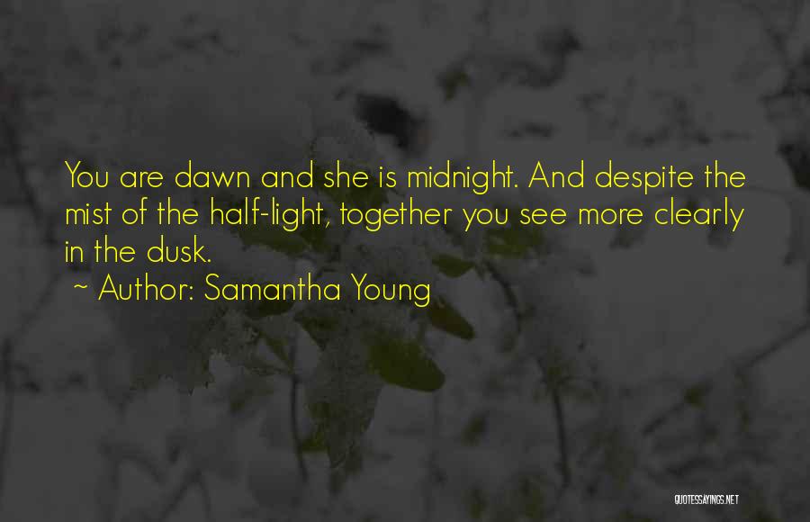 Samantha Young Quotes: You Are Dawn And She Is Midnight. And Despite The Mist Of The Half-light, Together You See More Clearly In