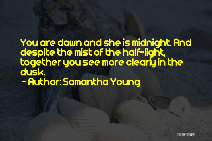 Samantha Young Quotes: You Are Dawn And She Is Midnight. And Despite The Mist Of The Half-light, Together You See More Clearly In