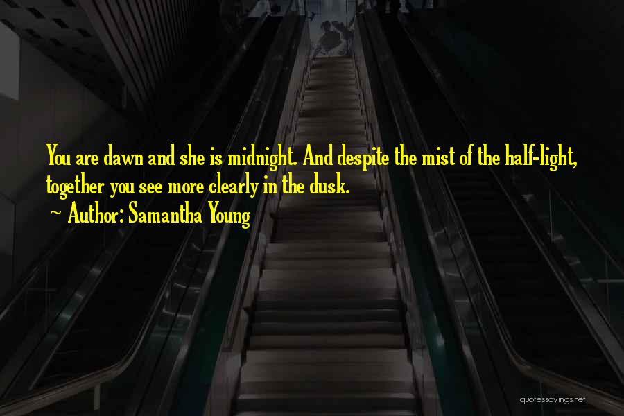 Samantha Young Quotes: You Are Dawn And She Is Midnight. And Despite The Mist Of The Half-light, Together You See More Clearly In