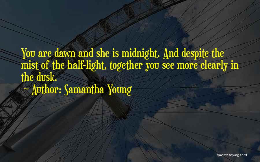 Samantha Young Quotes: You Are Dawn And She Is Midnight. And Despite The Mist Of The Half-light, Together You See More Clearly In