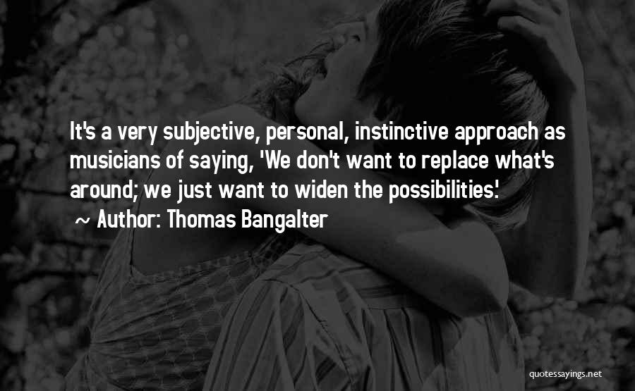 Thomas Bangalter Quotes: It's A Very Subjective, Personal, Instinctive Approach As Musicians Of Saying, 'we Don't Want To Replace What's Around; We Just