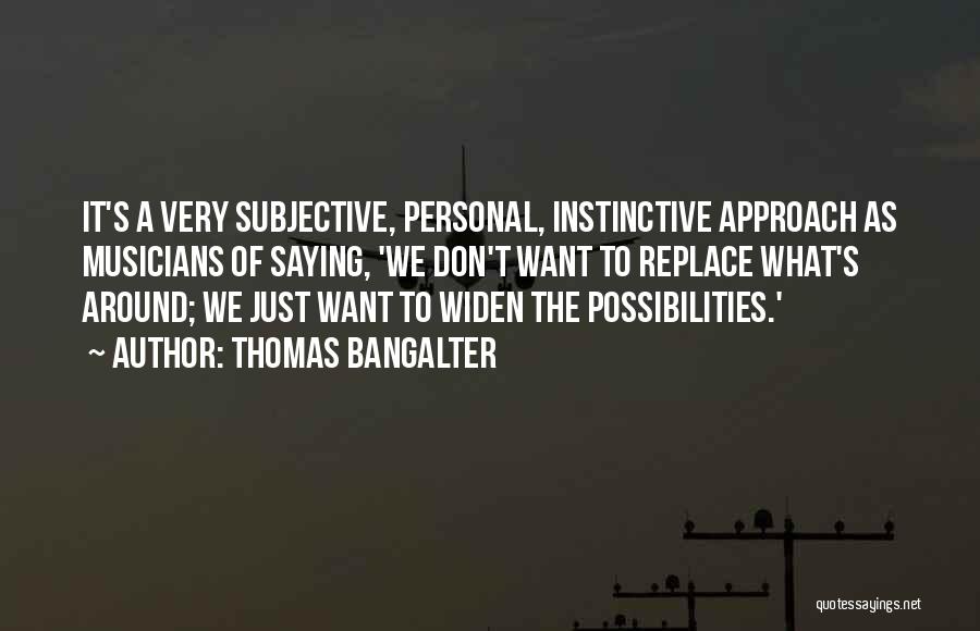 Thomas Bangalter Quotes: It's A Very Subjective, Personal, Instinctive Approach As Musicians Of Saying, 'we Don't Want To Replace What's Around; We Just