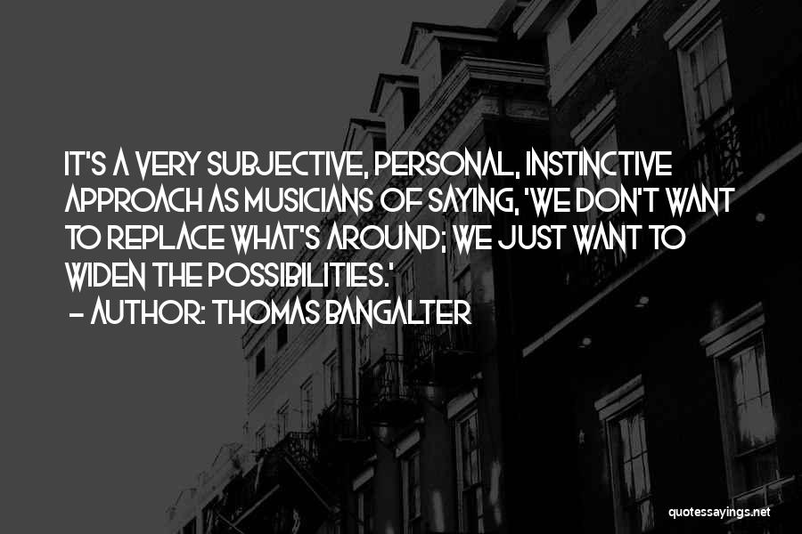 Thomas Bangalter Quotes: It's A Very Subjective, Personal, Instinctive Approach As Musicians Of Saying, 'we Don't Want To Replace What's Around; We Just