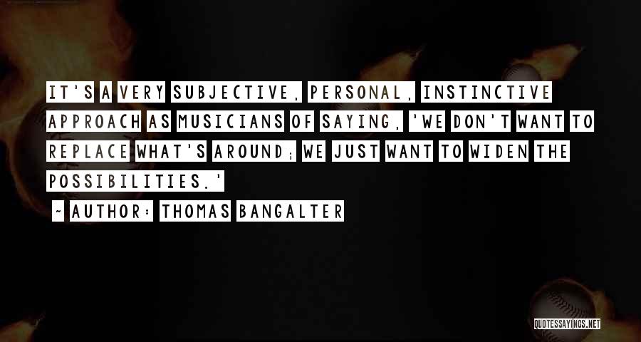 Thomas Bangalter Quotes: It's A Very Subjective, Personal, Instinctive Approach As Musicians Of Saying, 'we Don't Want To Replace What's Around; We Just