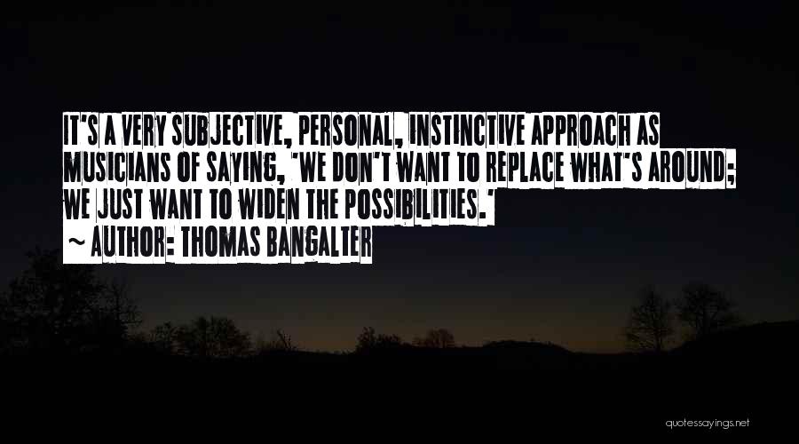 Thomas Bangalter Quotes: It's A Very Subjective, Personal, Instinctive Approach As Musicians Of Saying, 'we Don't Want To Replace What's Around; We Just