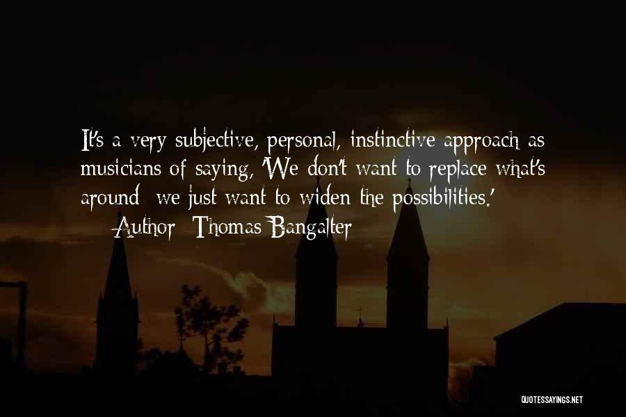 Thomas Bangalter Quotes: It's A Very Subjective, Personal, Instinctive Approach As Musicians Of Saying, 'we Don't Want To Replace What's Around; We Just