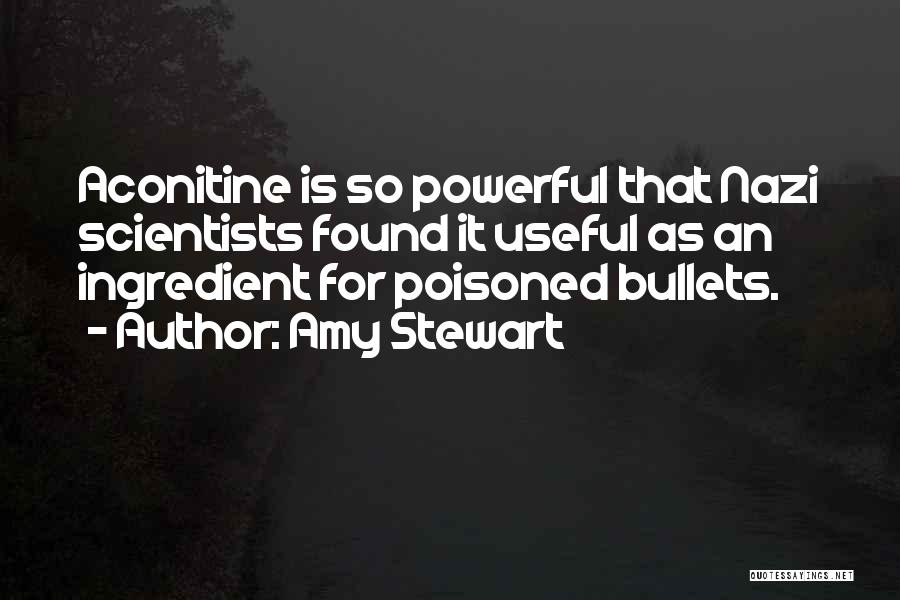 Amy Stewart Quotes: Aconitine Is So Powerful That Nazi Scientists Found It Useful As An Ingredient For Poisoned Bullets.