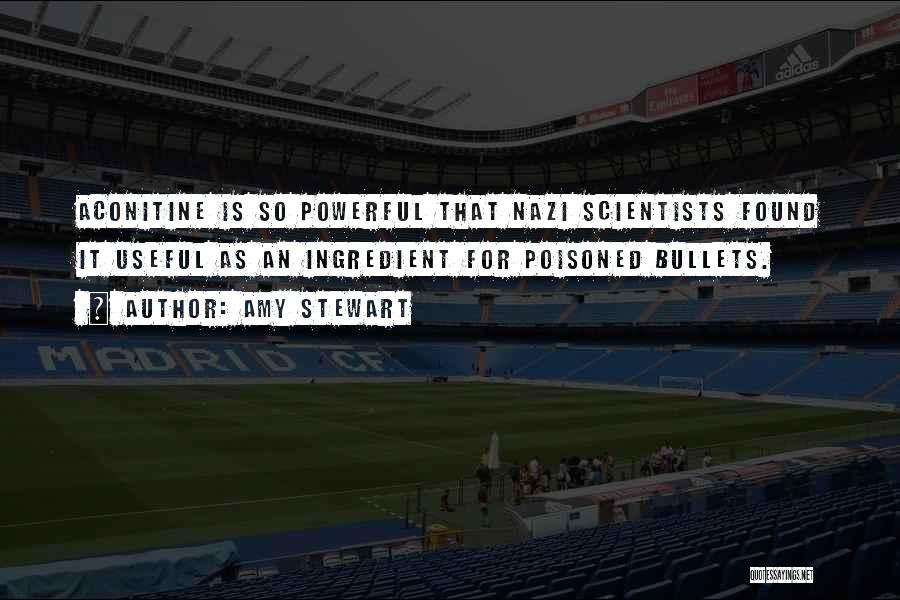Amy Stewart Quotes: Aconitine Is So Powerful That Nazi Scientists Found It Useful As An Ingredient For Poisoned Bullets.