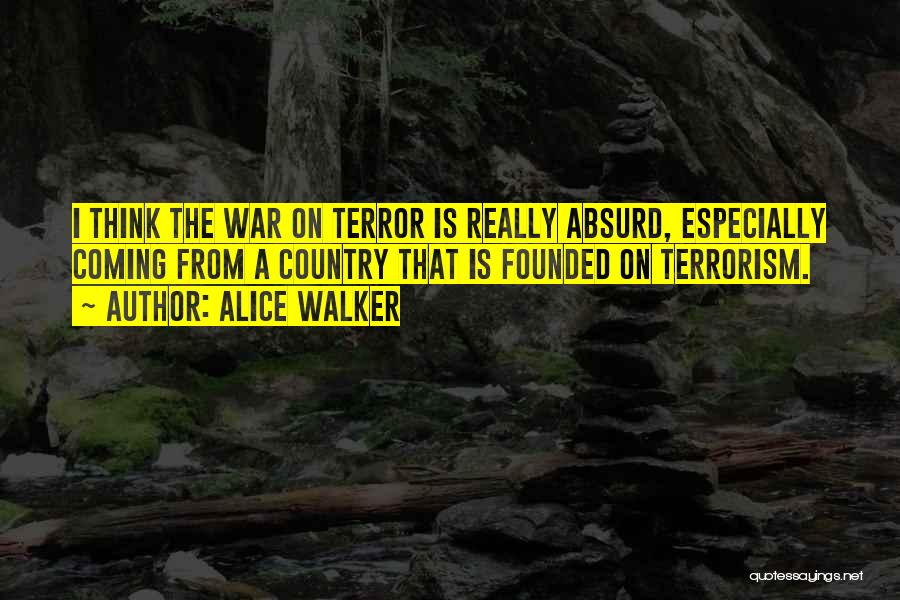 Alice Walker Quotes: I Think The War On Terror Is Really Absurd, Especially Coming From A Country That Is Founded On Terrorism.