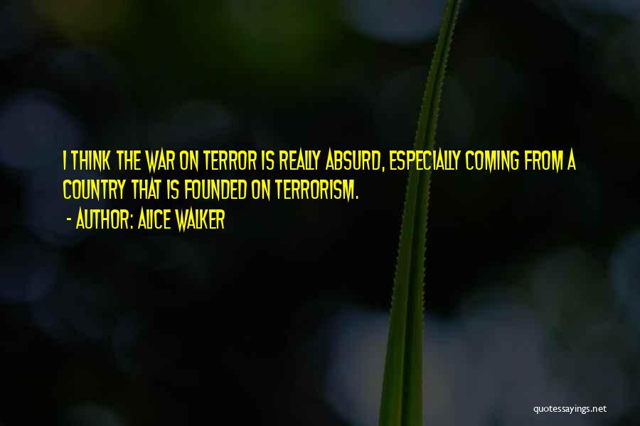 Alice Walker Quotes: I Think The War On Terror Is Really Absurd, Especially Coming From A Country That Is Founded On Terrorism.