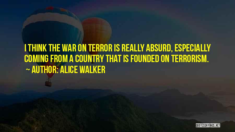 Alice Walker Quotes: I Think The War On Terror Is Really Absurd, Especially Coming From A Country That Is Founded On Terrorism.