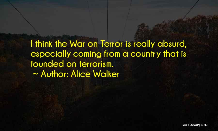 Alice Walker Quotes: I Think The War On Terror Is Really Absurd, Especially Coming From A Country That Is Founded On Terrorism.