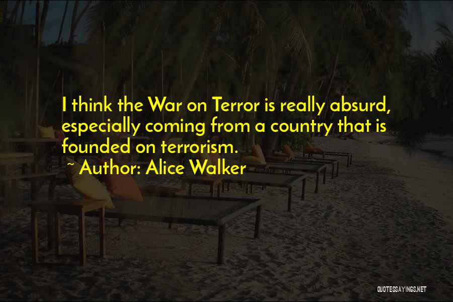 Alice Walker Quotes: I Think The War On Terror Is Really Absurd, Especially Coming From A Country That Is Founded On Terrorism.