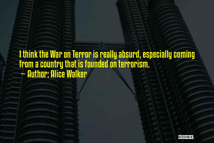 Alice Walker Quotes: I Think The War On Terror Is Really Absurd, Especially Coming From A Country That Is Founded On Terrorism.