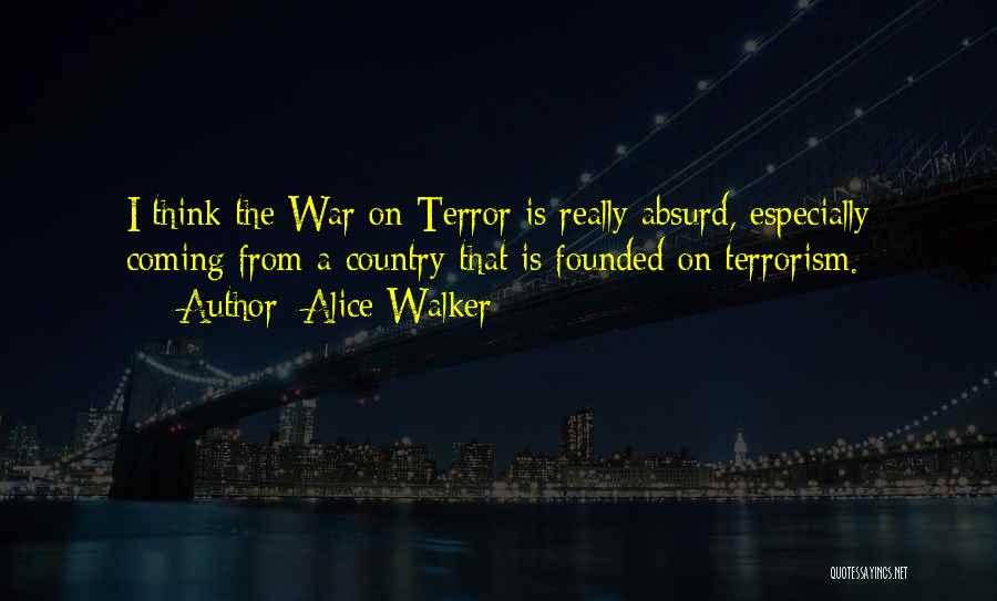 Alice Walker Quotes: I Think The War On Terror Is Really Absurd, Especially Coming From A Country That Is Founded On Terrorism.