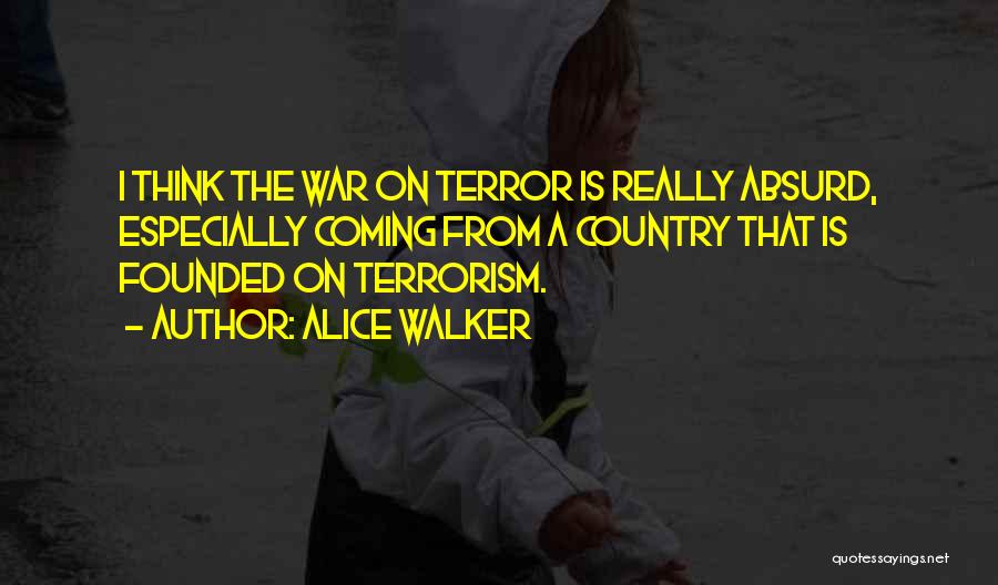 Alice Walker Quotes: I Think The War On Terror Is Really Absurd, Especially Coming From A Country That Is Founded On Terrorism.