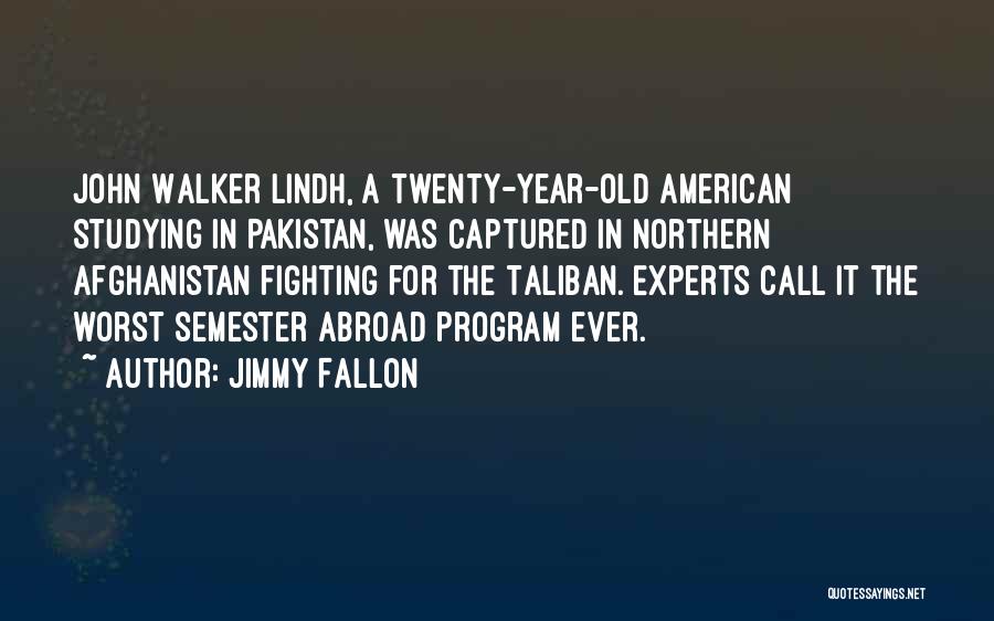 Jimmy Fallon Quotes: John Walker Lindh, A Twenty-year-old American Studying In Pakistan, Was Captured In Northern Afghanistan Fighting For The Taliban. Experts Call