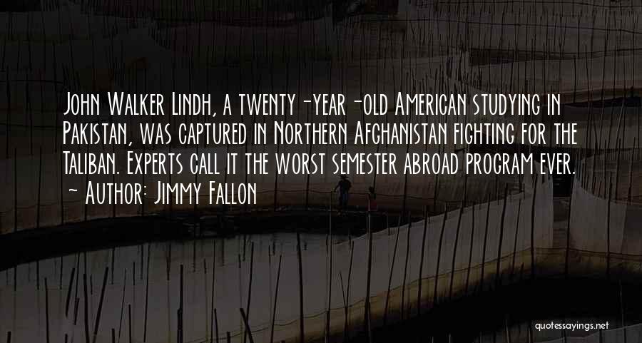 Jimmy Fallon Quotes: John Walker Lindh, A Twenty-year-old American Studying In Pakistan, Was Captured In Northern Afghanistan Fighting For The Taliban. Experts Call