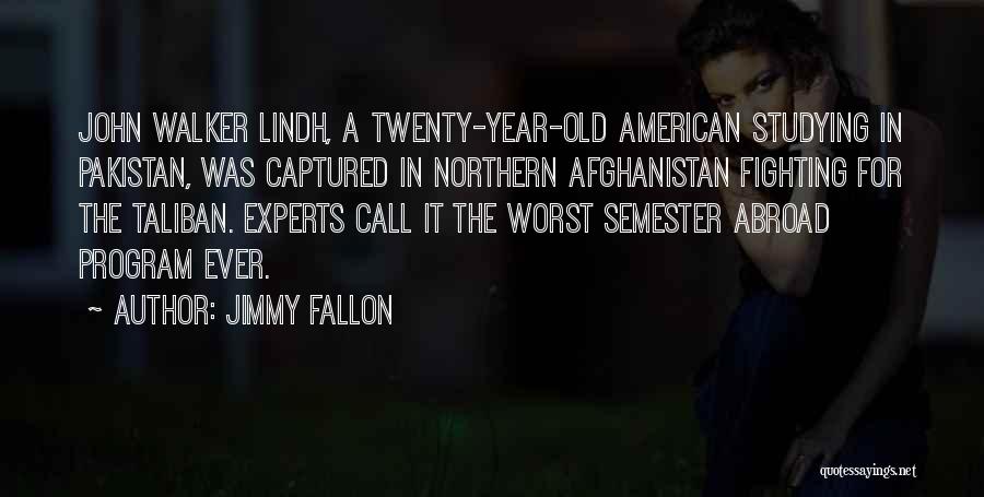 Jimmy Fallon Quotes: John Walker Lindh, A Twenty-year-old American Studying In Pakistan, Was Captured In Northern Afghanistan Fighting For The Taliban. Experts Call