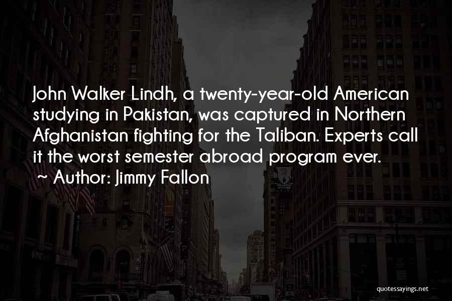 Jimmy Fallon Quotes: John Walker Lindh, A Twenty-year-old American Studying In Pakistan, Was Captured In Northern Afghanistan Fighting For The Taliban. Experts Call