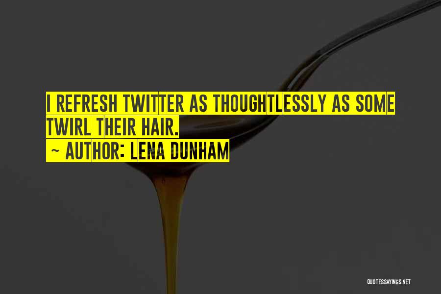 Lena Dunham Quotes: I Refresh Twitter As Thoughtlessly As Some Twirl Their Hair.