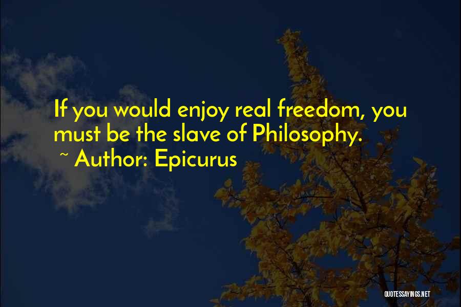 Epicurus Quotes: If You Would Enjoy Real Freedom, You Must Be The Slave Of Philosophy.