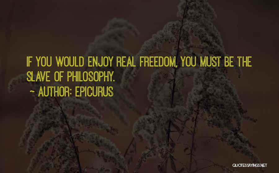 Epicurus Quotes: If You Would Enjoy Real Freedom, You Must Be The Slave Of Philosophy.