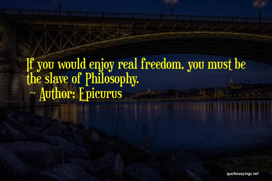 Epicurus Quotes: If You Would Enjoy Real Freedom, You Must Be The Slave Of Philosophy.