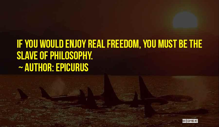 Epicurus Quotes: If You Would Enjoy Real Freedom, You Must Be The Slave Of Philosophy.