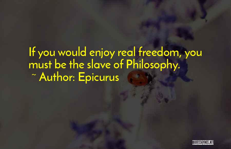 Epicurus Quotes: If You Would Enjoy Real Freedom, You Must Be The Slave Of Philosophy.