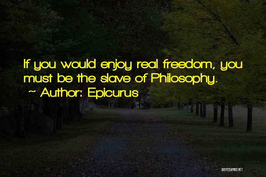 Epicurus Quotes: If You Would Enjoy Real Freedom, You Must Be The Slave Of Philosophy.